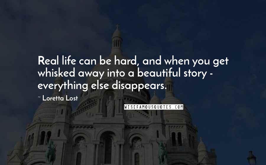 Loretta Lost Quotes: Real life can be hard, and when you get whisked away into a beautiful story - everything else disappears.