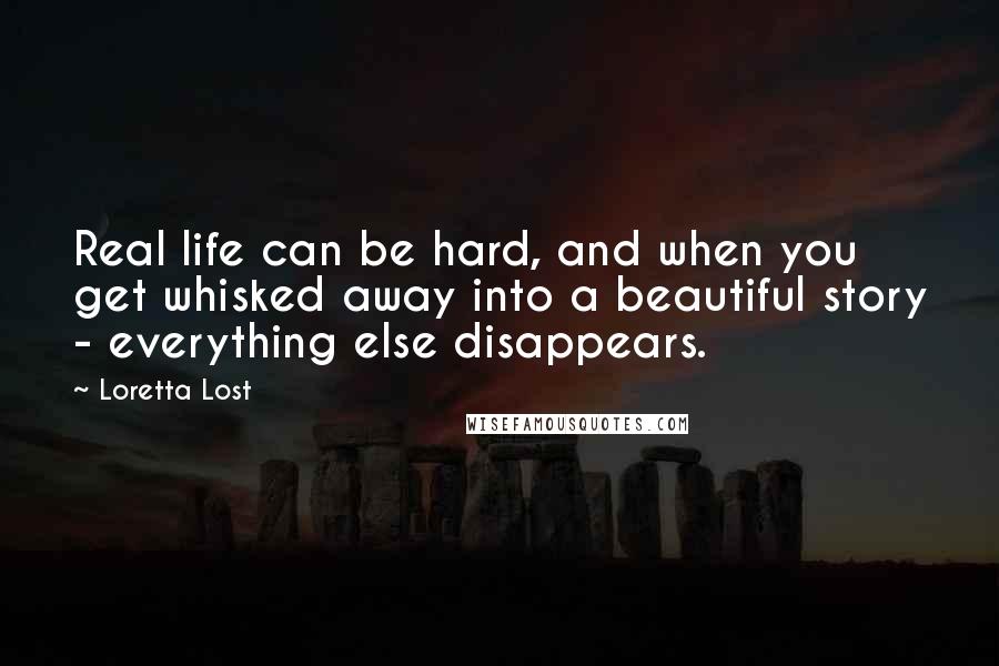 Loretta Lost Quotes: Real life can be hard, and when you get whisked away into a beautiful story - everything else disappears.