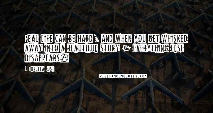 Loretta Lost Quotes: Real life can be hard, and when you get whisked away into a beautiful story - everything else disappears.