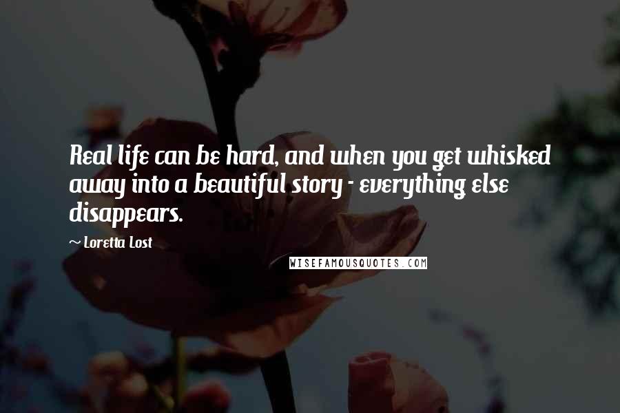 Loretta Lost Quotes: Real life can be hard, and when you get whisked away into a beautiful story - everything else disappears.