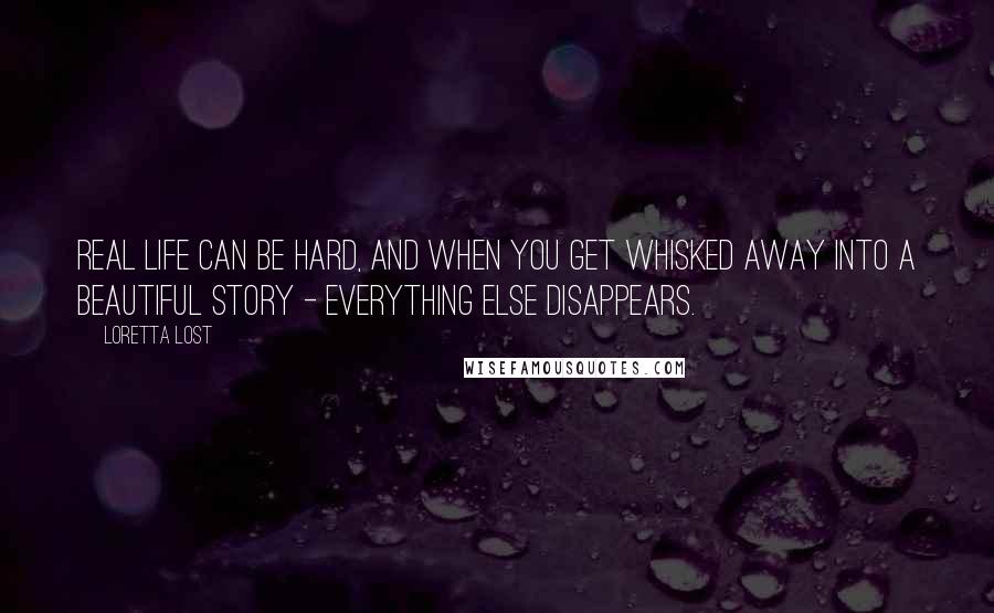 Loretta Lost Quotes: Real life can be hard, and when you get whisked away into a beautiful story - everything else disappears.