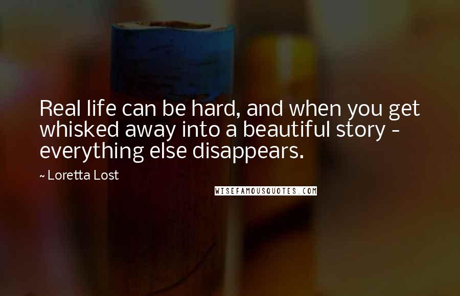 Loretta Lost Quotes: Real life can be hard, and when you get whisked away into a beautiful story - everything else disappears.