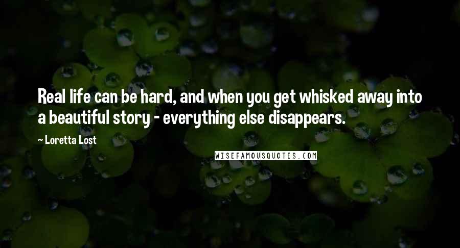 Loretta Lost Quotes: Real life can be hard, and when you get whisked away into a beautiful story - everything else disappears.