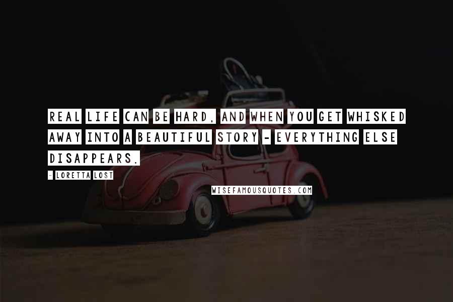 Loretta Lost Quotes: Real life can be hard, and when you get whisked away into a beautiful story - everything else disappears.