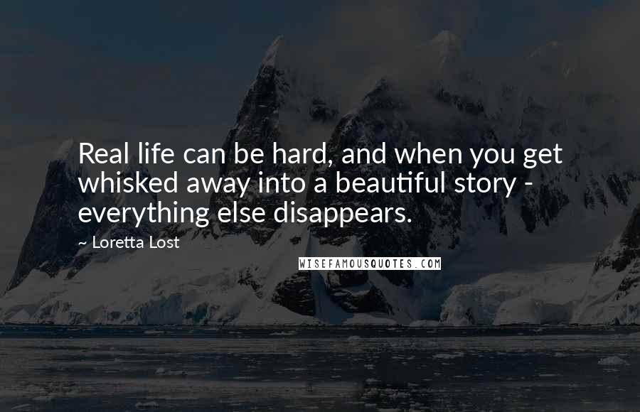 Loretta Lost Quotes: Real life can be hard, and when you get whisked away into a beautiful story - everything else disappears.