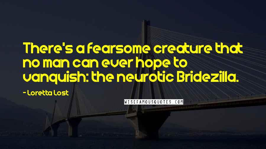 Loretta Lost Quotes: There's a fearsome creature that no man can ever hope to vanquish: the neurotic Bridezilla.