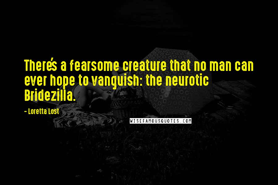 Loretta Lost Quotes: There's a fearsome creature that no man can ever hope to vanquish: the neurotic Bridezilla.