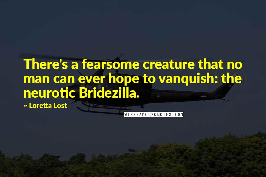 Loretta Lost Quotes: There's a fearsome creature that no man can ever hope to vanquish: the neurotic Bridezilla.