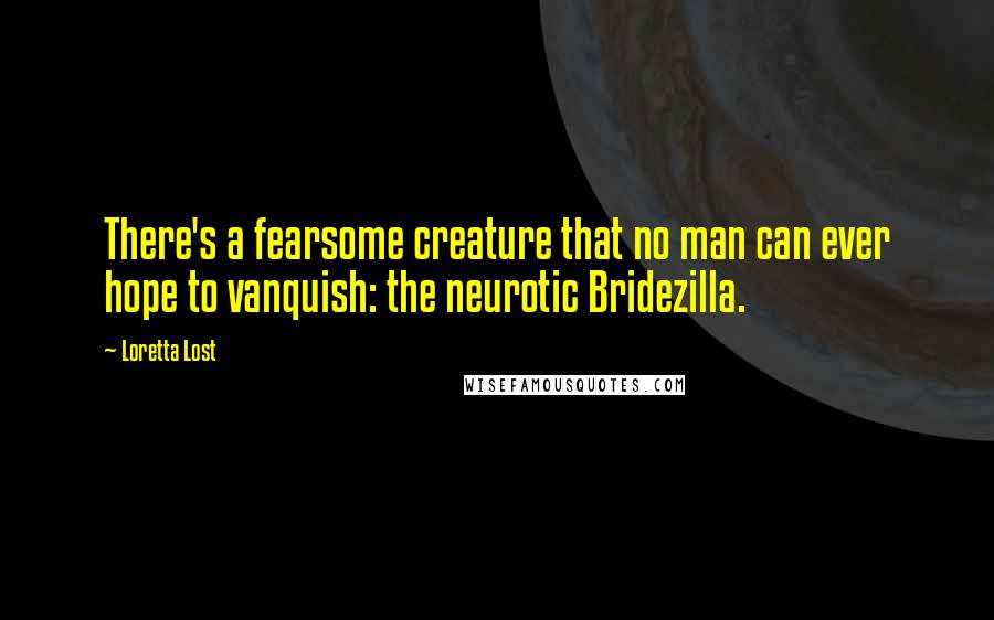 Loretta Lost Quotes: There's a fearsome creature that no man can ever hope to vanquish: the neurotic Bridezilla.