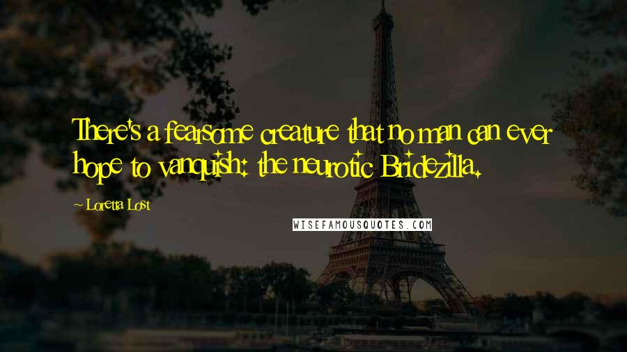 Loretta Lost Quotes: There's a fearsome creature that no man can ever hope to vanquish: the neurotic Bridezilla.