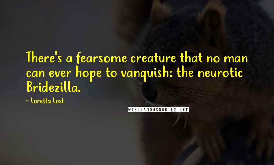 Loretta Lost Quotes: There's a fearsome creature that no man can ever hope to vanquish: the neurotic Bridezilla.