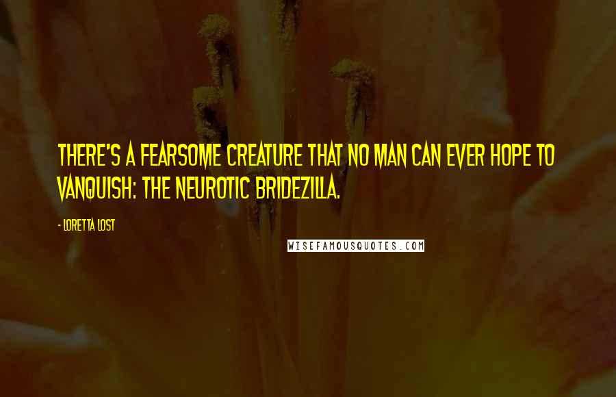 Loretta Lost Quotes: There's a fearsome creature that no man can ever hope to vanquish: the neurotic Bridezilla.