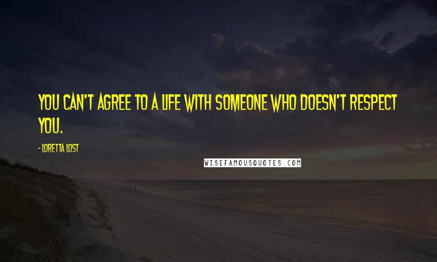 Loretta Lost Quotes: You can't agree to a life with someone who doesn't respect you.