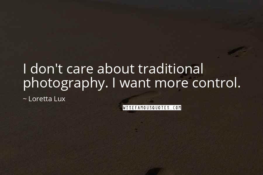 Loretta Lux Quotes: I don't care about traditional photography. I want more control.