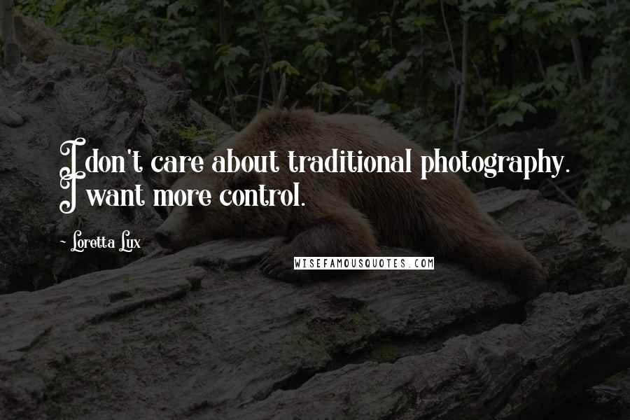 Loretta Lux Quotes: I don't care about traditional photography. I want more control.