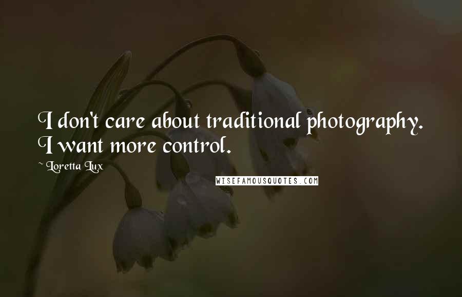 Loretta Lux Quotes: I don't care about traditional photography. I want more control.