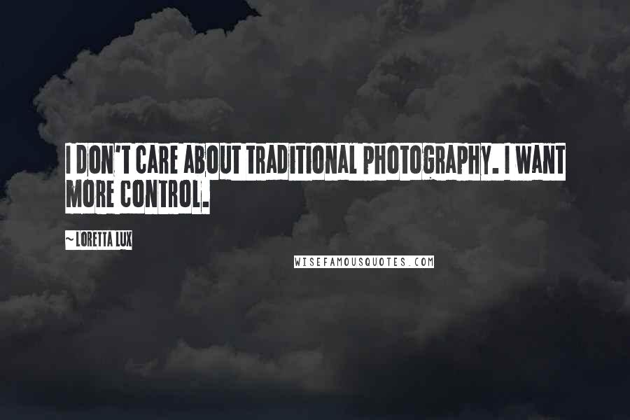 Loretta Lux Quotes: I don't care about traditional photography. I want more control.