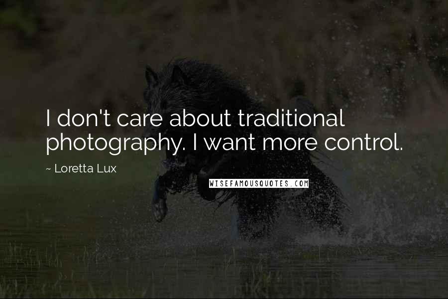 Loretta Lux Quotes: I don't care about traditional photography. I want more control.