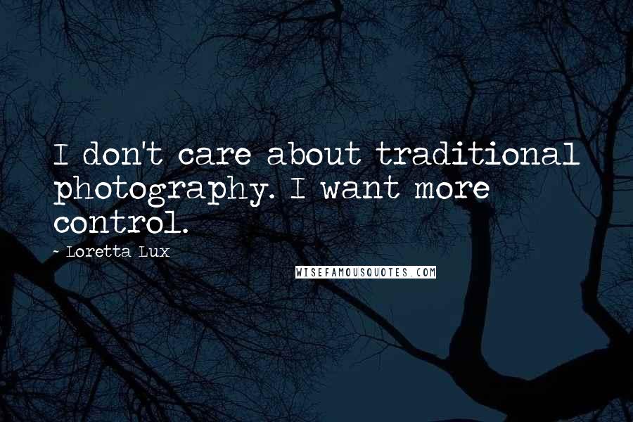 Loretta Lux Quotes: I don't care about traditional photography. I want more control.