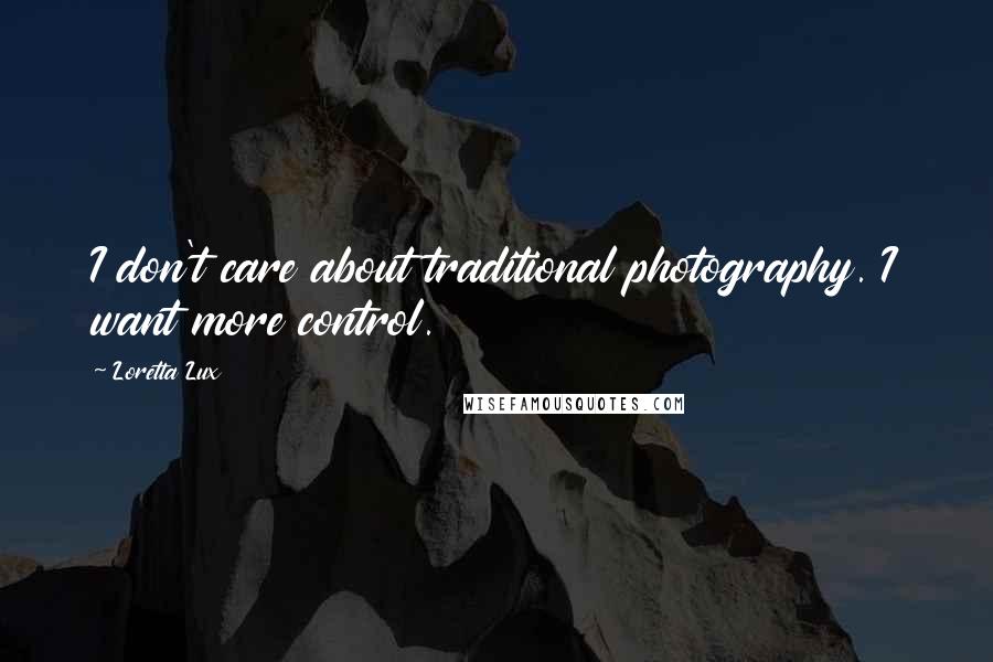 Loretta Lux Quotes: I don't care about traditional photography. I want more control.