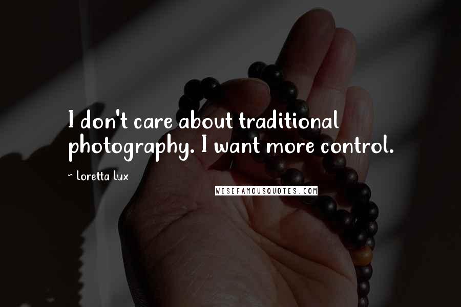 Loretta Lux Quotes: I don't care about traditional photography. I want more control.