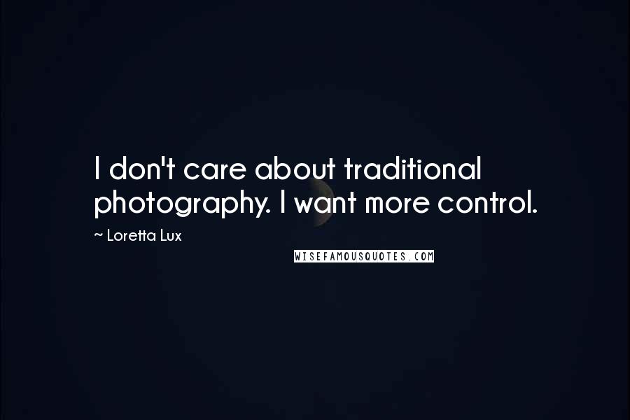 Loretta Lux Quotes: I don't care about traditional photography. I want more control.