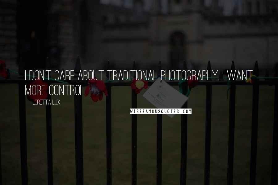 Loretta Lux Quotes: I don't care about traditional photography. I want more control.