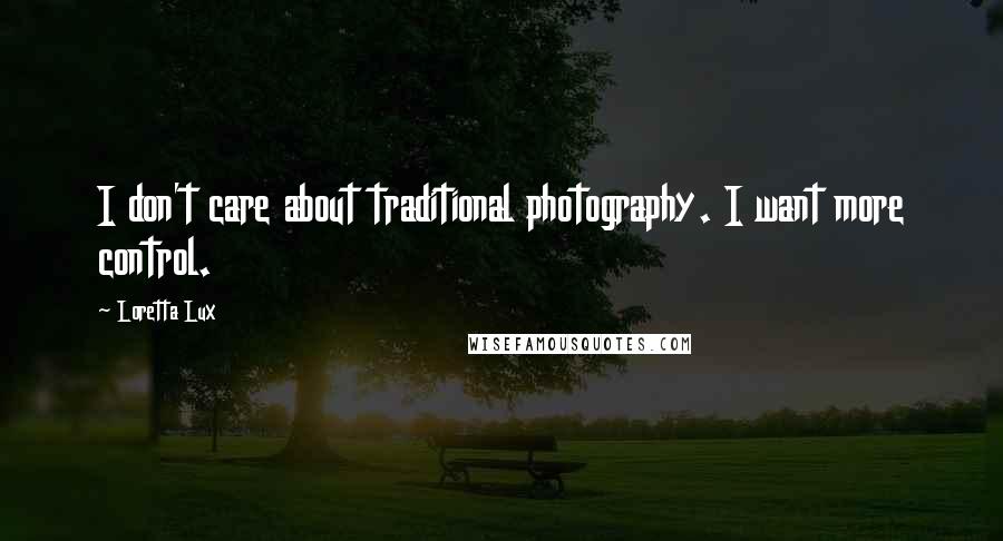 Loretta Lux Quotes: I don't care about traditional photography. I want more control.