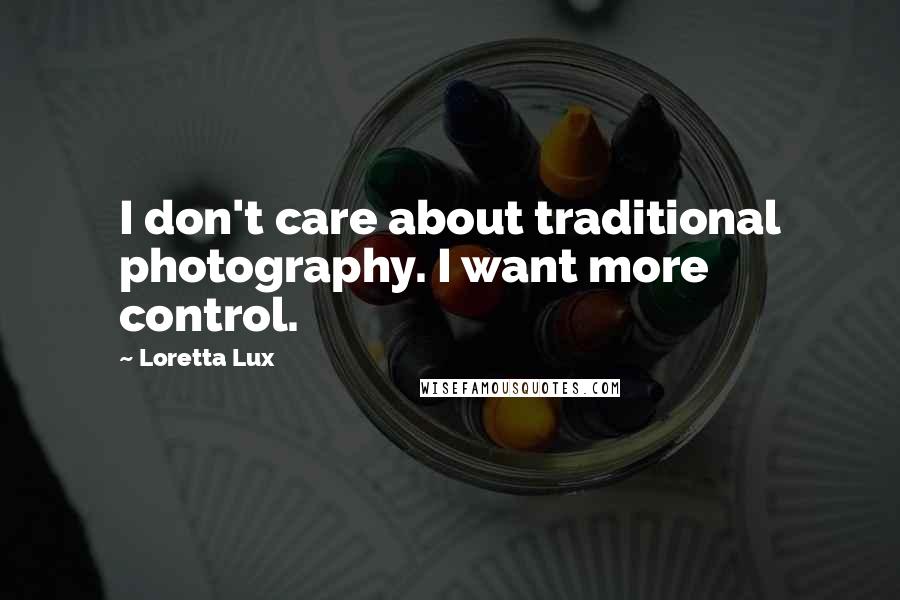 Loretta Lux Quotes: I don't care about traditional photography. I want more control.