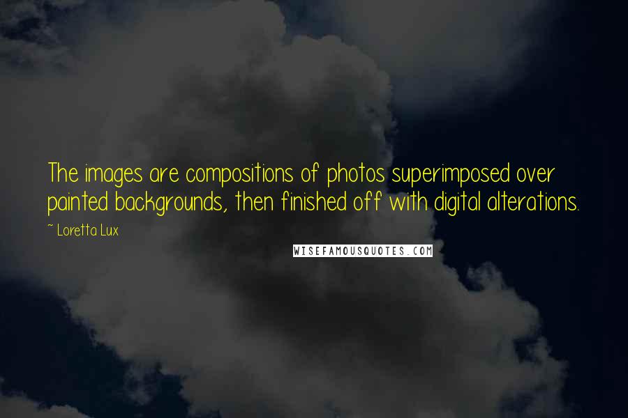 Loretta Lux Quotes: The images are compositions of photos superimposed over painted backgrounds, then finished off with digital alterations.