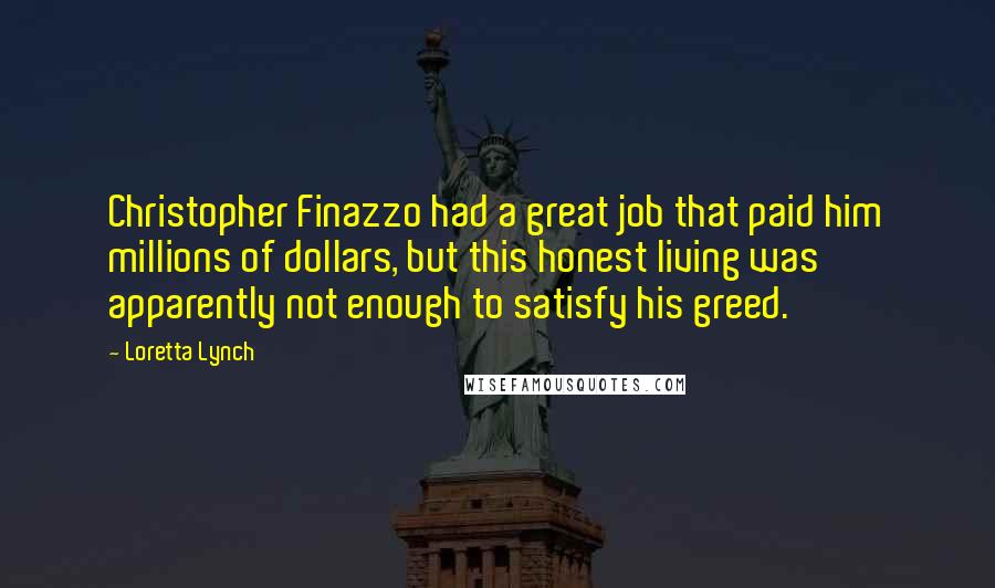 Loretta Lynch Quotes: Christopher Finazzo had a great job that paid him millions of dollars, but this honest living was apparently not enough to satisfy his greed.