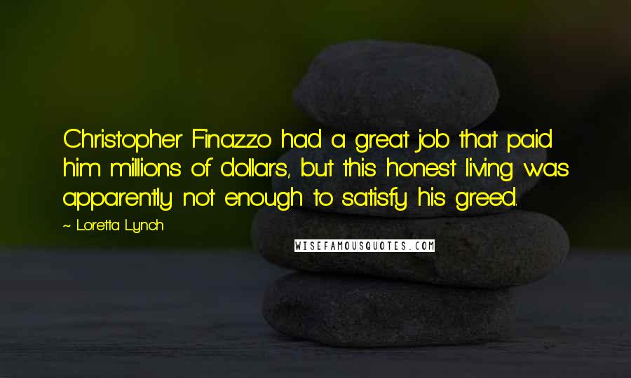 Loretta Lynch Quotes: Christopher Finazzo had a great job that paid him millions of dollars, but this honest living was apparently not enough to satisfy his greed.