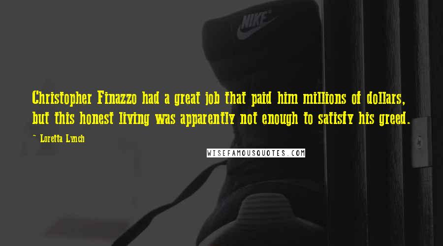 Loretta Lynch Quotes: Christopher Finazzo had a great job that paid him millions of dollars, but this honest living was apparently not enough to satisfy his greed.