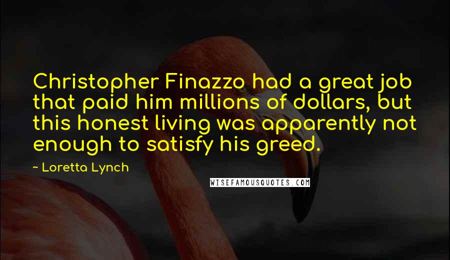 Loretta Lynch Quotes: Christopher Finazzo had a great job that paid him millions of dollars, but this honest living was apparently not enough to satisfy his greed.
