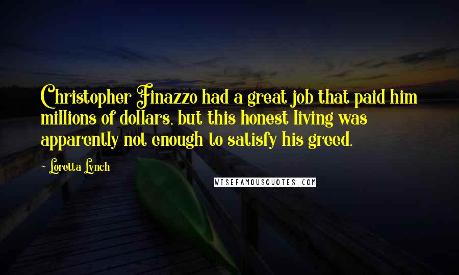 Loretta Lynch Quotes: Christopher Finazzo had a great job that paid him millions of dollars, but this honest living was apparently not enough to satisfy his greed.