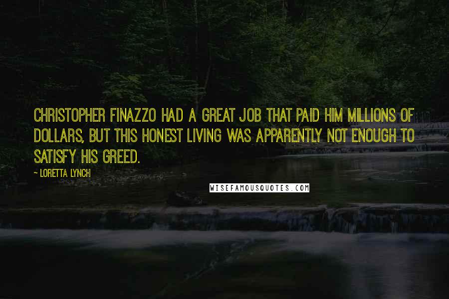 Loretta Lynch Quotes: Christopher Finazzo had a great job that paid him millions of dollars, but this honest living was apparently not enough to satisfy his greed.