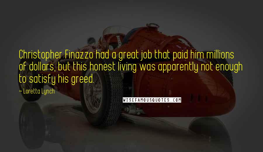 Loretta Lynch Quotes: Christopher Finazzo had a great job that paid him millions of dollars, but this honest living was apparently not enough to satisfy his greed.