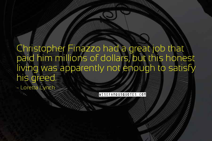 Loretta Lynch Quotes: Christopher Finazzo had a great job that paid him millions of dollars, but this honest living was apparently not enough to satisfy his greed.