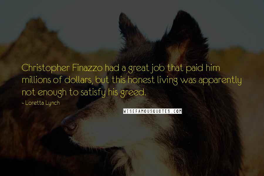 Loretta Lynch Quotes: Christopher Finazzo had a great job that paid him millions of dollars, but this honest living was apparently not enough to satisfy his greed.