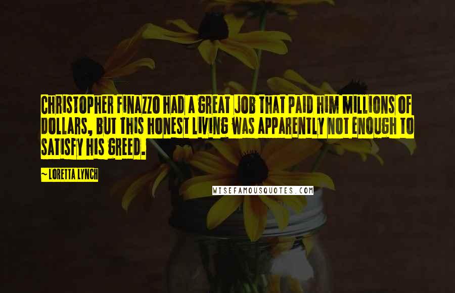 Loretta Lynch Quotes: Christopher Finazzo had a great job that paid him millions of dollars, but this honest living was apparently not enough to satisfy his greed.