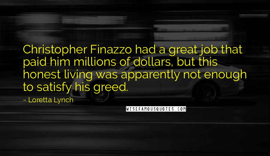 Loretta Lynch Quotes: Christopher Finazzo had a great job that paid him millions of dollars, but this honest living was apparently not enough to satisfy his greed.