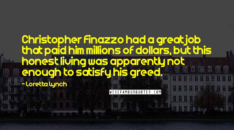 Loretta Lynch Quotes: Christopher Finazzo had a great job that paid him millions of dollars, but this honest living was apparently not enough to satisfy his greed.