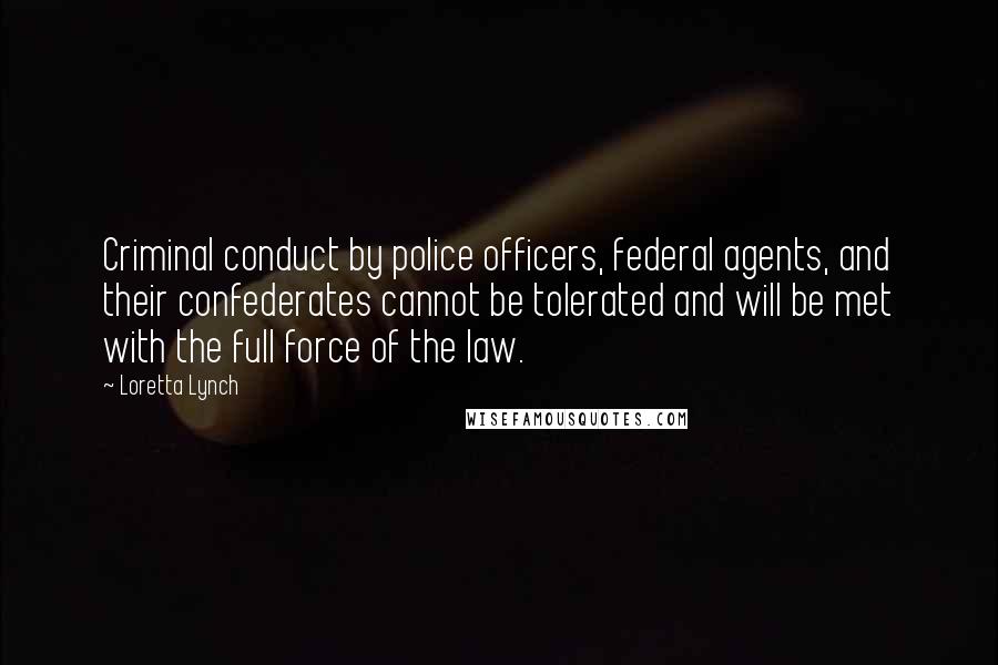 Loretta Lynch Quotes: Criminal conduct by police officers, federal agents, and their confederates cannot be tolerated and will be met with the full force of the law.