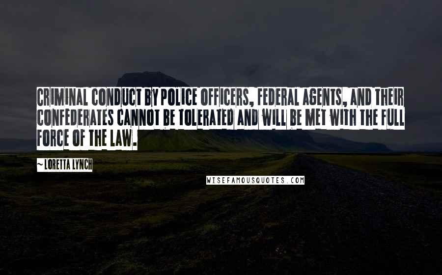 Loretta Lynch Quotes: Criminal conduct by police officers, federal agents, and their confederates cannot be tolerated and will be met with the full force of the law.