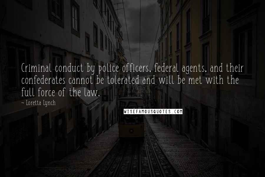 Loretta Lynch Quotes: Criminal conduct by police officers, federal agents, and their confederates cannot be tolerated and will be met with the full force of the law.