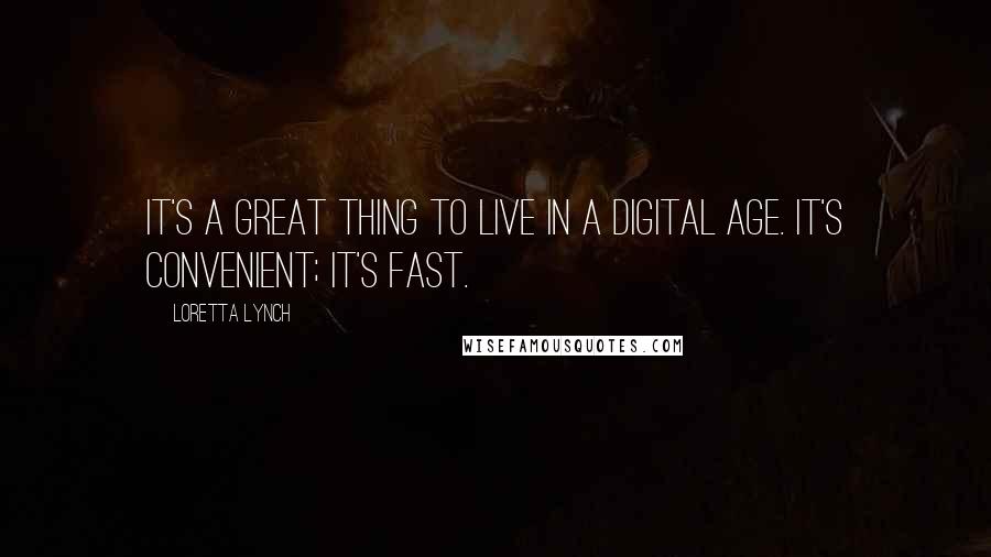 Loretta Lynch Quotes: It's a great thing to live in a digital age. It's convenient; it's fast.