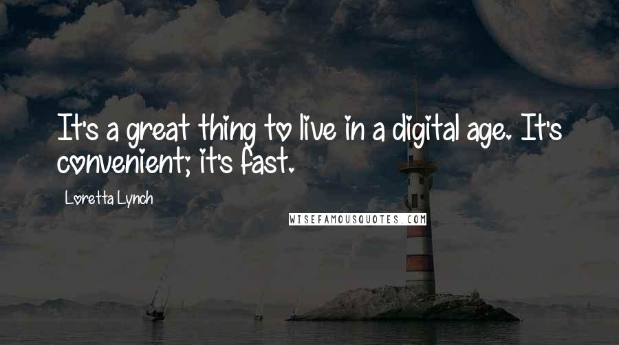 Loretta Lynch Quotes: It's a great thing to live in a digital age. It's convenient; it's fast.