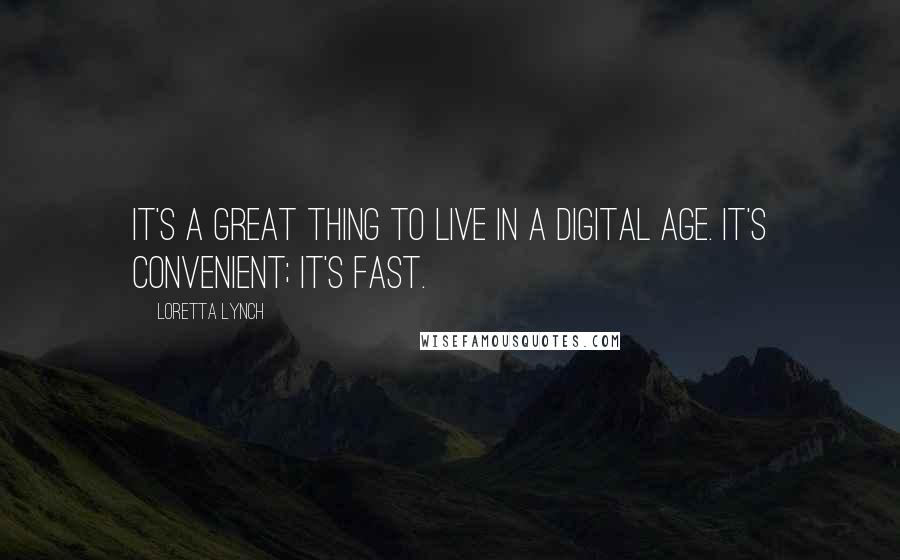 Loretta Lynch Quotes: It's a great thing to live in a digital age. It's convenient; it's fast.