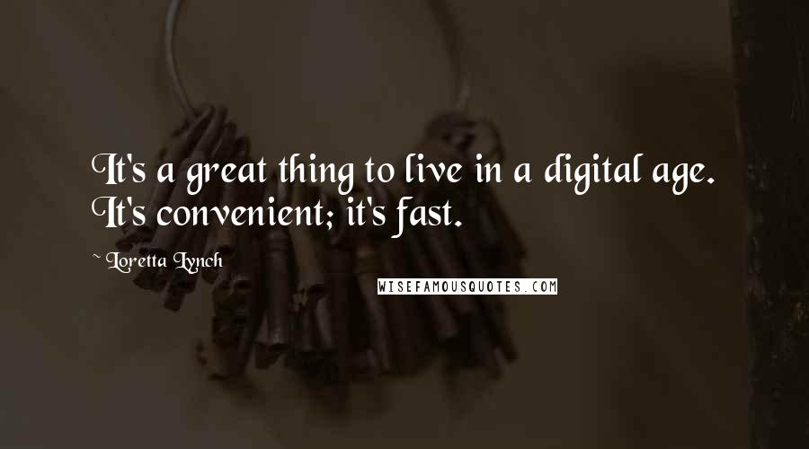 Loretta Lynch Quotes: It's a great thing to live in a digital age. It's convenient; it's fast.