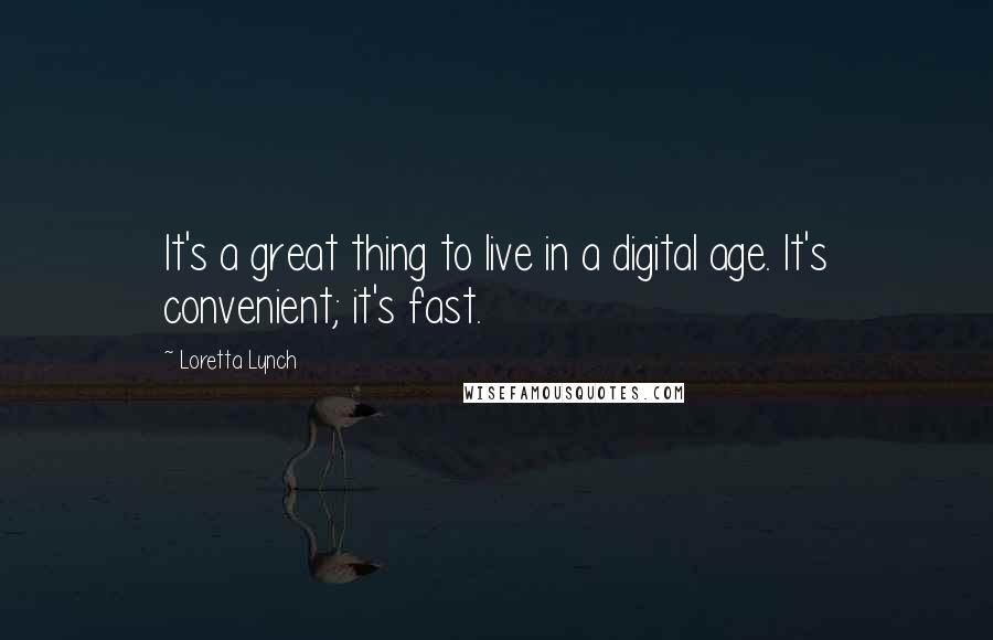 Loretta Lynch Quotes: It's a great thing to live in a digital age. It's convenient; it's fast.